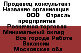 Продавец-консультант › Название организации ­ Bona Dea, ООО › Отрасль предприятия ­ Розничная торговля › Минимальный оклад ­ 80 000 - Все города Работа » Вакансии   . Московская обл.,Бронницы г.